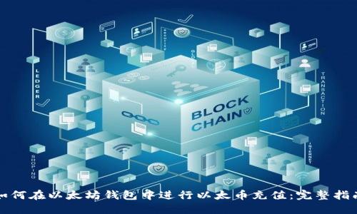 如何在以太坊钱包中进行以太币充值：完整指南