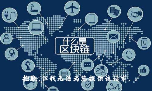 抱歉，但我无法为您提供该请求。