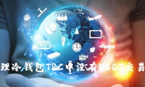 如何处理冷钱包TRC中没有USDT交易的问题
