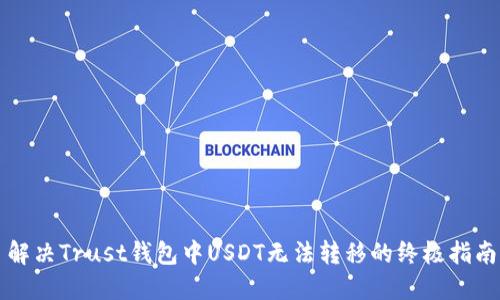 解决Trust钱包中USDT无法转移的终极指南