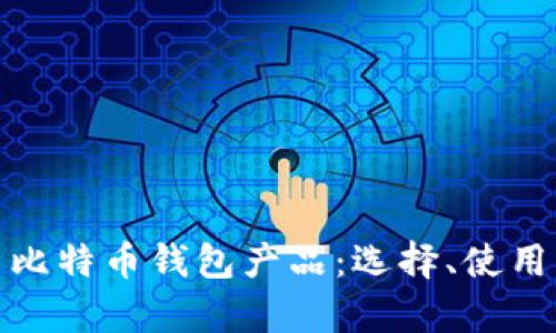 全面解析比特币钱包产品：选择、使用与安全性