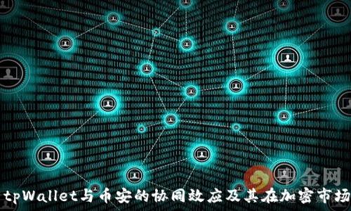  
全面解析tpWallet与币安的协同效应及其在加密市场中的作用