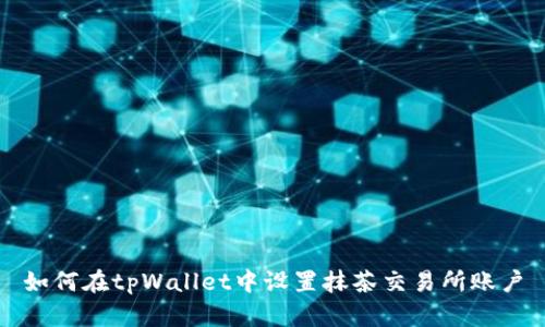 如何在tpWallet中设置抹茶交易所账户