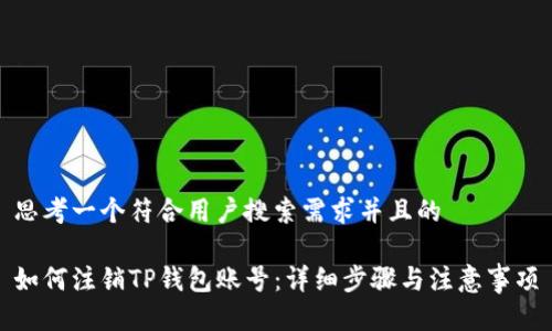 思考一个符合用户搜索需求并且的

如何注销TP钱包账号：详细步骤与注意事项