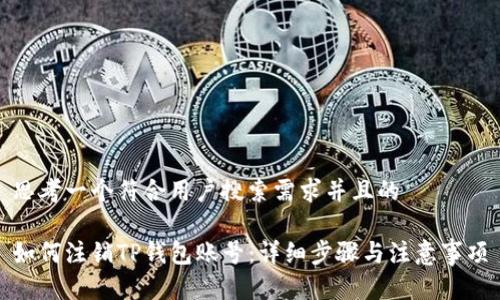 思考一个符合用户搜索需求并且的

如何注销TP钱包账号：详细步骤与注意事项