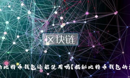 十几年前的比特币钱包还能使用吗？揭秘比特币钱包的演变与现状
