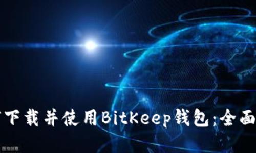 如何下载并使用BitKeep钱包：全面指南