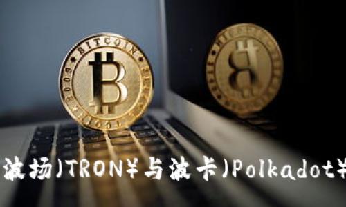 :
tpWallet与波场（TRON）与波卡（Polkadot）的关系解析