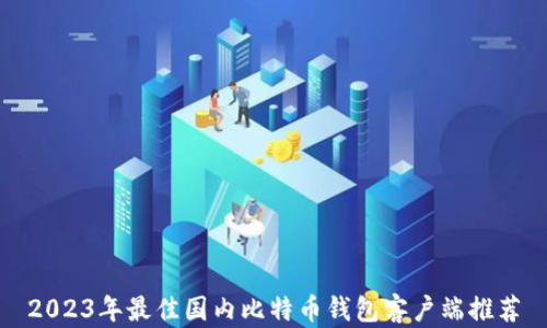 
2023年最佳国内比特币钱包客户端推荐