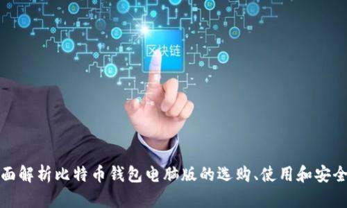 全面解析比特币钱包电脑版的选购、使用和安全性