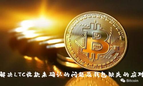 如何解决LTC收款未确认的问题及钱包缺失的应对策略
