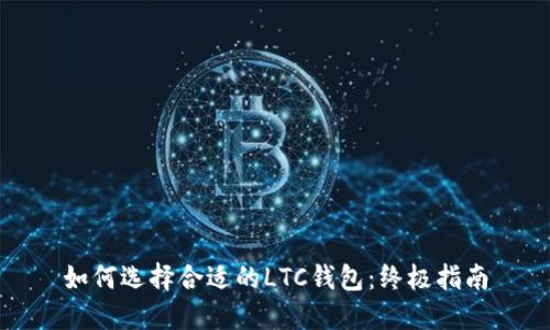 如何选择合适的LTC钱包：终极指南