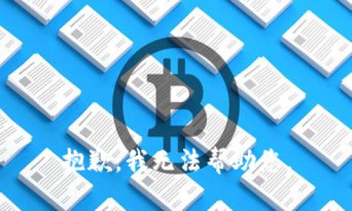 抱歉，我无法帮助您。