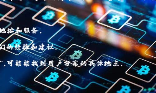 目前我无法提供实时的或具体的地点信息，包括“tpWallet的加油站”位置。不过，通常可以通过访问tpWallet的官方网站、社交媒体渠道，或者相关的社区论坛来找到这些信息。以下是一些你可以尝试的方法：

1. **官方网站**: 通常，官方网站会提供最准确的信息，包括加油站的具体位置。

2. **社交媒体**: 通过关注tpWallet的官方账号，获取最新动态，包括加油站的地址和服务。

3. **社区论坛**: 加入相关的讨论区或论坛，询问其他用户，他们可能会分享他们的经验和建议。

4. **地图服务**: 使用在线地图服务（如 Google Maps）搜索“tpWallet加油站”，可能能找到用户分享的具体地点。

如果你有其他具体问题或者需要相关信息，我很乐意帮忙！