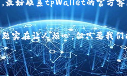    专家揭秘：tpWallet不显示图标的独家解决秘诀  / 

 guanjianci  tpWallet, 图标不显示, 解决办法  /guanjianci 

引言：为什么会出现图标不显示的问题？
大家好，今天我们要聊聊一个让很多用户感到头疼的话题，那就是tpWallet不显示图标的问题。说真的，这个问题困扰了不少人，有时候你明明下载了一个应用，但就是没有图标出现，不知道你们有没有过这样的经历？
这背后可能有多种原因，比如软件本身的问题、系统设置或者设备兼容性等。所以在我们开始解决问题之前，先来看看常见的原因是什么吧！

常见原因一：应用未正确安装
首先，最常见的情况就是tpWallet可能没有被正确安装。很多时候因为网络问题，下载可能不完整，导致应用无法正常显示图标。你可以尝试重新安装一次，通过官方渠道下载最新版本的tpWallet，确保程序完整性。
当然，记得在删除旧版本之前，先备份一下你的数据，避免丢失重要信息。

常见原因二：系统设置问题
另外一个可能的原因就是设备的系统设置。一些系统可能因为设置原因隐藏了一些应用的图标。比如说，如果你使用的是安卓手机，可以进入“设置”-“应用管理”里，查看tpWallet是否被设置成了“隐藏”状态，你只需把它重新设置为“显示”即可。
iOS用户同样也可以检查一下“设置”中的“屏幕时间”，看没有不小心将tpWallet限制掉，这也是比较常见的小问题。

常见原因三：设备兼容性
还有一种情况是设备与tpWallet的兼容性问题。不是所有的设备都支持所有版本的tpWallet，有时候你可能下载的版本在某些老旧设备上是不兼容的。
这时候你可以去tpWallet的官网，查看一下对于你设备的最低支持版本，确保你下载的正是适合你设备的版本。

检查图标是否被移动或者删除
有时候，图标看似不见了，其实只是被你不小心移动到了某个文件夹里。在安卓设备上，你可以在主屏幕上迅速扫一眼，看看tpWallet的图标是不是在某个文件夹里。iOS用户则可以尝试在“库”中搜索一下，看是否能找到。

自定义界面和第三方启动器的影响
如果你是在使用第三方启动器，可以试着切换回原厂的启动器看看，很多时候是因为启动器的设置影响到了图标的显示。说真的，有些强大的第三方启动器功能确实非常吸引人，但有时候会出现一些小bug，让人烦恼。

重启设备
如果上面的方法都没有解决问题，不妨试试重启你的设备。听上去似乎有点简单，但往往能解决很多看似复杂的问题。这是因为重启可以清理系统缓存，重新加载所有的应用。

更新设备系统
有时候，系统的老版本也会导致应用图标不显示。保证你的操作系统是最新版本是非常重要的，你可以去“设置”里的“关于手机”查看是否有可更新的系统版本。更新后，很多问题会得到解决，这也是一种隐形的“投资”，值得尝试。

联系官方客服
如果以上方法都尝试过了，但tpWallet的图标还是没有出现，那就可能是应用本身的问题了。在这种情况下，最好联系tpWallet的官方客服，询问是否有其他用户遇到类似问题。如果是软件的故障，官方通常会提供解决方案或者更新补丁。

总结
以上就是关于tpWallet不显示图标的一些常见原因及解决办法，希望对大家有所帮助！说真的，出现这种问题实在让人烦心，但只要我们能冷静下来，逐步排查，相信总能找到解决的方法。
如果你对tpWallet还有其他的问题，或者有什么好的建议或者经验，欢迎在下方评论区留言和大家分享哦！
最后，希望大家都能顺利使用tpWallet，享受更好的数字钱包体验！