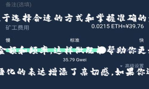 在现代社会，数字钱包的使用越来越普遍，对于那些首次接触这些工具的人来说，如何兑现实际上是个常见问题。今天，我想跟大家聊聊im钱包怎么兑现，并且分享一些实用的经验和技巧。下面的内容会给你提供一个大概念，让你在这方面不再迷茫。

什么是IM钱包？
首先，IM钱包是一个电子钱包应用，允许用户存储和管理他们的数字资产，比如加密货币或各种支付方式。它具有方便、安全的特点，可以在不同的在线平台上进行交易。不过，很多人可能并不太清楚如何将这些数字资产兑现成现金或者转换为实际的服务。

如何实现IM钱包的兑现？
兑现IM钱包的步骤其实并不复杂，我们可以按照以下几个步骤来操作：

第一步：了解你的IM钱包功能
不同的IM钱包有着不同的功能，有些钱包可以直接与银行账户连接，而有些可能需要借助其他平台来实现兑现。因此，了解你的IM钱包提供的具体功能是非常关键的。

第二步：选择提现方式
通常来说，IM钱包的提现方式主要有以下几种：
ul
    listrong银行转账：/strong这是最为常见的提现形式，只需将IM钱包中的资金转入你的银行账户。/li
    listrong提现到其他支付平台：/strong如果你的IM钱包支持转账到PayPal、支付宝等其他平台，你也可以通过这些方式进行提现。/li
    listrong兑换成现金：/strong部分IM钱包可能会提供将余额直接兑换成现金的功能，当然这个功能并不是所有钱包都有的。/li
/ul

第三步：遵循提现步骤
在了解提现方式后，接下来你需要按照IM钱包提供的相应步骤进行操作。这些步骤通常包括登录账户，选择提现金额，确认支付方式等。务必仔细核对你的信息，以确保资金能够顺利到账。

第四步：处理可能出现的问题
在提现过程中，可能会遇到一些问题，例如到账延迟、资金冻结等。对此，可以及时查看IM钱包的客户服务选项，必要时联系他们的客服进行咨询。

相关安全性提示
当然，说到这里，安全性也是一个重要的话题。确保你的IM钱包账户开启双重验证，并定期更改密码，是确保你账户安全的良好习惯。此外，对于不明链接或邮件要提高警惕，避免遭受网络诈骗。

总结
通过以上几个步骤，相信大家对IM钱包的兑现方式有了更清晰的认识。其实，兑现的过程并不是很复杂，关键在于选择合适的方式和掌握准确的步骤。希望大家在使用IM钱包的时候，都能安心、安全地进行资金管理。

附加建议
最后，还有一些小建议想分享给大家，比如说定期检查你的IM钱包的使用情况，还有根据自己的需求调整提现金额和频率。这样做既能帮助你更好地管理自己的财务，也能提高使用数字钱包的体验。”

这样写的内容，不仅解答了“im钱包怎么兑现”这个问题，同时在表达上也尽量接近人类的自然语言，用一些口语化的表达增添了亲切感。如果你还有其他关于IM钱包的疑问，欢迎继续提问哦！