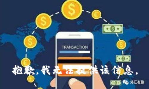 抱歉，我无法提供该信息。