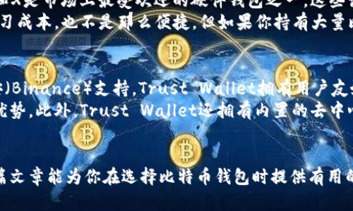 在讨论比特币钱包之前，首先我们要明确比特币钱包的定义和功能。比特币钱包是存储、发送和接收比特币的平台或软件。它可以是在线钱包、桌面钱包、移动钱包或硬件钱包，不同类型的钱包有不同的安全性和使用便捷性。

下面，我将分享一些目前比较受欢迎的比特币钱包，每种钱包都有其独特的优势和适用场合。

1. Coinbase
Coinbase是一个非常流行的在线钱包，尤其适合新手使用。用户界面友好，操作简单，基本上不需要太多 cryptocurrency 方面的知识就能上手。
说真的，它的安全性和信任度也高，Coinbase还提供了一个交易所功能，用户可以直接购买和出售比特币。对于刚接触比特币的人来说，Coinbase是一个不错的选择，甚至被许多人誉为“比特币的新手村”。

2. Exodus
Exodus是一款非常好用的桌面钱包，其美观的用户界面吸引了很多用户的关注。不仅支持比特币，还支持其他多种加密货币，适合那些想要在不同币种之间进行简单交易的用户。
一个亮点是，它还具有内置的交易所功能，可以在钱包内直接交换不同的加密货币。对于想要掌控自己资产的人来说，Exodus是一个比较理想的选择。

3. Electrum
Electrum是一个轻量级的比特币钱包，以其速度和安全性闻名。相比起其他钱包，它占用的资源少，非常适合需要在不同设备间快速切换的用户。
不过，它的用户界面可能对新手来说有些复杂，但熟悉的用户会发现其强大的功能，比如可以自定义交易费用和设置多重签名。这可以说是一款相当专业的比特币钱包。

4. Ledger Nano S/X
如果你在寻找极高安全性的钱包，Ledger的硬件钱包是一个非常不错的选择。Ledger Nano S和X是市场上最受欢迎的硬件钱包之一。这些设备将你的私钥存储在物理设备中，除非你亲自连接到电脑，否则黑客几乎无法获取到你的资产。
这意味着，即使你的电脑被病毒感染，你的比特币依然是安全的。不过，使用硬件钱包需要一些学习成本，也不是那么便捷。但如果你持有大量比特币，Ledger将是保护你的资产的理想选择。

5. Trust Wallet
最后，如果你是移动设备用户，Trust Wallet可能会是你不错的选择。它是一款官方钱包，由币安（Binance）支持。Trust Wallet拥有用户友好的界面，并且支持多种加密货币。
最重要的是，它是一个非托管钱包，意味着你完全掌控自己的私钥，这在安全性上是一个很大的优势。此外，Trust Wallet还拥有内置的去中心化交易所功能，用户可以直接在钱包内进行交易。

总结
以上就是一些比较受欢迎的比特币钱包，适合不同类型的用户。无论你是新手还是老手，希望这篇文章能为你在选择比特币钱包时提供有用的信息。记得，无论选择哪种钱包，确保妥善备份和安全存储你的私钥和助记词哦！
