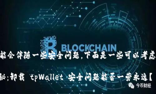 卸载 tpWallet 可能会伴随一些安全问题，下面是一些可以考虑的步骤和解决方案。

### 专家独家揭秘：卸载 tpWallet 安全问题能否一劳永逸？