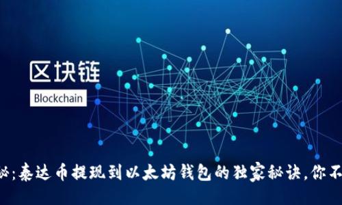 贴近的
专家揭秘：泰达币提现到以太坊钱包的独家秘诀，你不可不知！