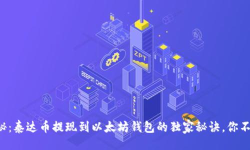 贴近的
专家揭秘：泰达币提现到以太坊钱包的独家秘诀，你不可不知！