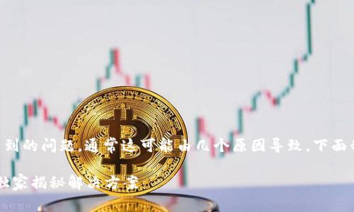 很抱歉听到你在tpWallet中遇到代币找不到的问题。通常这可能由几个原因导致，下面我将为你提供一些可能的解决方案和建议。

### tpWallet代币找不到的秘密：专家独家揭秘解决方案