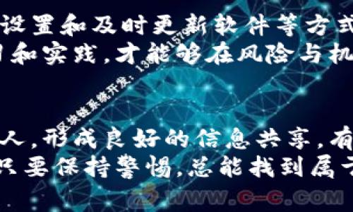    软件钱包丢失比特币的专家独家秘诀，如何避免资金损失  /   
 guanjianci  软件钱包, 比特币丢失, 资金安全  /guanjianci 

引言：比特币的魅力与风险
近年来，比特币作为一种新兴的数字货币，凭借其去中心化和高回报的特性，吸引了无数投资者的关注。说真的，谁不想在虚拟世界中闯出一番天地呢？然而，随着比特币的逐渐普及，伴随而来的许多安全隐患，也让这场虚拟货币的狂欢变得扑朔迷离。
特别是软件钱包的使用，作为用户存储比特币的主要工具之一，如果没有采取适当的安全措施，用户的比特币可能会面临丢失的风险。今天，就让我们来深入探讨一些软件钱包丢失比特币的案例，以及如何避免这些尴尬的情况发生。

案例分享：名不见经传的软件钱包崩溃
在2017年，某个名叫“简单钱包”的应用软件曾在短时间内迅速崛起，得到了一大批用户的支持。由于其操作简单界面友好，许多人在其中存入了大量比特币。可谁能想到，这款看似无害的软件竟然会在一次系统更新后崩溃，用户们不仅无法访问他们的钱包，甚至无法找回之前存入的比特币！
而这些用户在崩溃后数周的时间内，几乎绝望地尝试联系开发团队，但得到的只是一片沉默。最终，数百万美元的比特币在这款软件的幌子下付诸东流，让许多人对数字货币产生了深深的怀疑。

教训总结：为什么我们会失去比特币？
这个案例提醒了我们，选择钱包时一定要谨慎。那些未经过严格测试或没有良好用户口碑的软件，可能在关键时刻让你一无所有。这让我想起了一个老话：“您选错了路，那您就要承担一切后果。”
此外，用户的操作习惯也可能是导致比特币丢失的原因。一些用户为了省事，可能会将重要的私钥记录在不安全的地方，或者根本就不进行备份。就像生活中随便存东西，最后找不到的位置一样，这样的行为无疑是一种“自杀式”的操作。

如何保护你的比特币：必须掌握的几个秘诀
有了这些教训，我们要学会如何保护好我们的比特币。以下是一些实用的建议：

h4秘诀一：选择安全可靠的软件钱包/h4
在选择钱包时，优先考虑那些获得认可并拥有良好评价的软件。可以参考社区口碑、开发团队的资历等。在选择之前，不妨在一些论坛上多看看其他用户的经历和反馈，做到心中有数。

h4秘诀二：定期备份/h4
作为一个比特币用户，备份绝对是重中之重。确保你的私钥和种子短语（Seed Phrase）妥善保存，并定期检查备份的完整性。例如，您可以将这些信息写在纸上，存放在安全的地方，或者使用加密存储服务。
在我平时的使用中，备份不仅是个体的责任，也应该有一份安全的副本给信任的人。别让自己孤军奋战，这样在意外发生时，至少还有人可以帮助你。

h4秘诀三：增强安全性/h4
使用双重验证是提升您资产安全性的重要一步。大多数优质钱包都提供这一功能，可以大大降低账号被攻击的风险。并且，安装安全防护软件，避免因恶意软件而导致的损失。

h4秘诀四：及时更新软件/h4
定期查看钱包软件的更新，确保您使用的是最新版本。开发者往往会在更新中解决一些已知的安全问题，保持软件的最新状态对于保障您的资产安全是至关重要的。

总结：安全使用比特币钱包的关键
失去比特币的悲惨案例屡见不鲜，但这并不意味着我们必须被动接受这些风险。通过选择信誉良好的软件钱包、定期备份、增强安全设置和及时更新软件等方式，您可以在很大程度上避免资金的损失。
当然，投资比特币不仅要看技术和潜力，更重要的是责任意识和风险意识。我认为，在这个瞬息万变的数字货币世界里，只有不断学习和实践，才能够在风险与机会之间取得更好的平衡。

最后的一点：分享与交流很重要
无论是投资还是使用数字货币，分享经验、交流技巧都是促进自身和他人提高的重要环节。当你有了更好的策略，别忘了告诉身边的人，形成良好的信息共享，有助于整个社区的健康发展。
希望今天的分享能够帮助到你，在数字货币的海洋中，勇敢地扬帆航行，而不是在风浪中迷失方向。说真的，这个过程可能不容易，但只要保持警惕，总能找到属于自己的光明大道。
