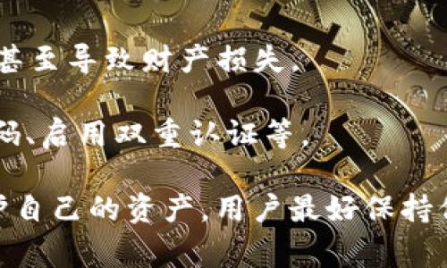 tpWallet风险标志一般是用来提示用户在使用tpWallet这个数字钱包或相关服务时所面临的潜在风险。数字钱包通常涉及加密货币和个人数据的管理，因此安全性和风险控制非常重要。以下是一些可能的风险标志含义：

1. **安全性风险**：如果tpWallet显示有安全性风险标志，可能意味着该平台或服务存在安全漏洞，用户的资产或数据可能面临被盗或泄露的风险。

2. **合规性风险**：这可能表示tpWallet在某些地区或国家的合规性可能存在问题，例如未遵循相关法律法规，用户在使用时可能会面临法律风险。

3. **市场风险**：加密货币市场波动较大，风险标志可能提示用户在投资和交易中要谨慎，避免因市场波动带来的财务损失。

4. **技术风险**：如果tpWallet的技术支持或系统稳定性存在问题，可能会影响用户正常使用，甚至导致财产损失。

5. **用户教育**：有时候，这些风险标志也可能是提醒用户增强自身的安全意识，包括设置强密码、启用双重认证等。

确保在使用任何数字钱包时，用户都应详细了解相关的风险提示，采取必要的安全措施。为了保护自己的资产，用户最好保持信息更新，定期关注tpWallet的官方公告以及业界的安全动态。