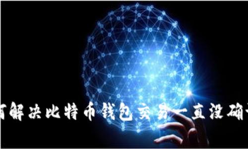专家教你如何解决比特币钱包交易一直没确认的独家秘诀
