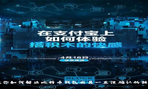 专家教你如何解决比特币钱包交易一直没确认的独家秘诀