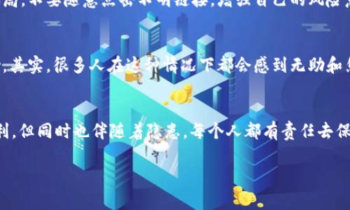   tpWallet资金被盗怎么办？独家专家揭秘防盗秘诀！ / 

 guanjianci tpWallet,资金被盗,安全防护 /guanjianci 

第一步：冷静下来，别慌张
首先，你要记住，慌张是解决不了任何问题的。就像我们平时遇到麻烦的时候，深呼吸，冷静一下。这种时候，清晰的头脑能让你更有效地处理问题。

第二步：确认资金被盗情况
你需要检查一下你的tpWallet账户，确认是不是骗人的消息。查看账户的交易记录，看看是否有陌生的提现或者转账。如果确认了这笔钱真的被盗，那接下来就得做一些处理。

第三步：立刻停止一切操作
在确定资金被盗的情况下，最重要的是第一时间停止使用你的tpWallet账户。这包括停止任何未完成的交易，避免进一步的损失。关闭所有相关的应用程序，甚至可以考虑暂时断开网络连接，以防止更多的隐患出现。

第四步：收集证据
无论是遇到任何问题，证据永远是你维权的重要武器。截图你的交易记录、账户信息，以及所有可疑的活动记录。好的记录可以帮助你后期的维权，证明你的立场。

第五步：联系tpWallet客服
好的，接下来就是与你的tpWallet客服联系。尽量选择官方的客服渠道（比如官网、官方邮箱），这种方式是最靠谱的。向他们说明情况，提供你收集到的所有证据，争取尽快恢复你的账户或找回被盗的资金。

第六步：封锁账户，防止二次被盗
如果你还有办法进入tpWallet账户，建议尽快设置更复杂的密码，修改所有相关的安全设置。如果可能的话，使用双重认证等安全措施。这一步是为了制止再次被盗，保护你后续的资产。

第七步：提升安全意识
在经历这次事件之后，不妨好好反思一下。这个世界上确实有很多网络黑客和欺诈者，他们利用人们的疏忽和不小心来进行诈骗。安全意识要时刻保持。定期更换密码、使用复杂的密码，同时确保你的设备上有好的安全软件，这都是必不可少的。

第八步：学习和了解相关知识
要想在这个数字货币的世界里安全地闯荡，了解一些基本的安全知识是很重要的。例如，学会识别钓鱼网站和骗局，不要随意点击不明链接，增强自己的风险意识。你可以关注一些专业的社群和论坛，学习大家的经验和教训，这样可以减少你在未来遇到此类问题的概率。

第九步：心理调整与支持
被盗的经历不仅仅是金钱上的损失，心理上也会受到一定影响。可以找朋友聊一聊，或者寻求一些心理咨询帮助。其实，很多人在这种情况下都会感到无助和焦虑，分享出来可能会让你减轻负担、找到解决办法。

结尾：守护财产，珍惜每一分资产
总的来说，遇到tpWallet资金被盗这种事情，首先要保持冷静，及时处理。网络时代的到来给我们带来了很多便利，但同时也伴随着隐患。每个人都有责任去保护自己的财产，掌握更多的安全知识，才能更好地生活在这个信息化的社会中。

随时关注自己的账户动态，不要给黑客留下可乘之机。希望大家都能安全平安地使用tpWallet，资产不被盗走！