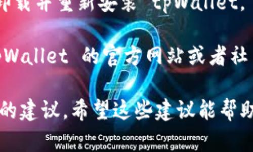 很抱歉，关于 tpWallet 的具体问题，我没有明确的信息。建议您尝试以下步骤来解决薄饼无法打开的问题：

1. **检查网络连接**：确保您的设备连接到了互联网，网络问题可能会导致某些功能无法正常使用。

2. **更新应用程序**：检查是否有 tpWallet 的更新，旧版本的应用可能会影响使用体验。

3. **重启应用**：关闭 tpWallet 应用程序并重新启动，有助于解决一些临时问题。

4. **清除缓存**：如果可能的话，尝试清除应用的缓存数据，有时缓存数据损坏可能会导致应用无法正常工作。

5. **重新安装**：如果以上方法都不起作用，可以尝试卸载并重新安装 tpWallet。

6. **查看官方支持**：如果问题依然存在，可以访问 tpWallet 的官方网站或者社交媒体，查看是否有相关的技术支持或者常见问题解答。

如果您提供更多具体信息，我可能能够提供更有针对性的建议。希望这些建议能帮助您解决问题！