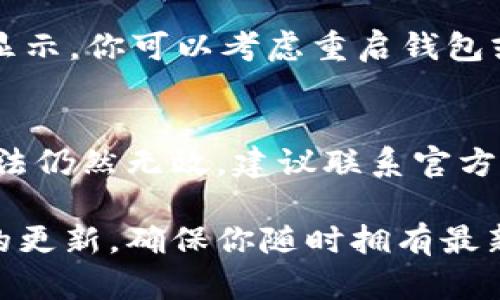 如果你在tpWallet中看到币没有价格，可能是由多个原因造成的。以下是一些可能的原因和解决方法，希望能帮到你：

1. 市场数据延迟
首先，币种价格数据通常是通过市场提供商获取的。如果tpWallet的服务器与市场数据提供商之间出现了网络延迟或服务中断，可能会导致无法显示币价。这种情况下，建议你稍等片刻再刷新页面，看看有没有恢复。

2. 选择的币种不受支持
不是所有的币种都具备实时价格，有些小众币种可能在tpWallet中并不支持价格显示。你可以查看tpWallet的支持币种列表，确认你所持有的币是否在支持范围内。

3. 钱包未同步
如果tpWallet没有与区块链网络进行同步，就无法获取最新的数据更新。检查一下你的网络连接，确保钱包能够正常同步。如果你发现钱包状态“离线”，尝试重新启动应用或者重新连接网络。

4. 用户设置问题
有时，用户的设置也可能造成信息加载不全。例如，如果你不小心设置了隐藏某些币种的功能，价格自然不会显示。检查一下tpWallet的设置，确保没有启用这种选项。

5. 应用版本问题
可能你的tpWallet版本较旧，导致某些功能无法正常运行或显示。尝试去应用商店检查更新，确保你使用的是最新版本。

6. 钱包问题
在某些情况下，tpWallet可能出现了技术问题，导致无法显示币价。如果经历了长时间的无法显示，你可以考虑重启钱包或联系客服的支持。

7. 其他技术问题
总之，技术问题无处不在，可能是因为后台维护，网络连接不稳定等原因。如果你尝试了以上方法仍然无效，建议联系官方客服获取帮助。

总的来说，币种价格不显示通常都可以通过一些简单的步骤解决。保持耐心，时刻保持与应用的更新，确保你随时拥有最新的信息。希望这些信息能帮到你，确保你的数字资产管理更加顺畅！