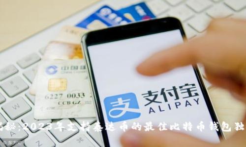 专家揭秘：2023年支持泰达币的最佳比特币钱包独家推荐