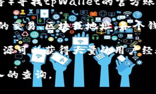 关于“tpWallet标签”的查询，首先需要明确“tpWallet”是指什么。通常来说，tpWallet可能指的是一种数字货币钱包或应用，涉及区块链技术或数字资产管理。如果你想要查询tpWallet相关的信息，可以采取以下几种方式：

1. **官方网站**：访问tpWallet的官方网站，通常会有用户手册、常见问题解答（FAQ）或支持文档，能够详细了解标签的使用和位置。

2. **社交媒体和社区**：去一些相关的社交媒体平台或线上社区（如Telegram、Twitter、Reddit等）寻找tpWallet的官方账号或群组，那里会有实时的信息更新和用户讨论。

3. **区块链浏览器**：如果你是在查找与区块链相关的标签，可以使用区块链浏览器来查找特定的交易、区块或地址。各个钱包一般会有对应的区块链浏览器链接。

4. **用户论坛和技术支持**：许多用户论坛、技术支持页面上可能有人提出类似问题，查找这些资源可以获得大量的用户经验和建议。

如果你有更具体的上下文或者需要查找的具体内容，可以提供更多信息，我可以帮助你进行更深入的查询。