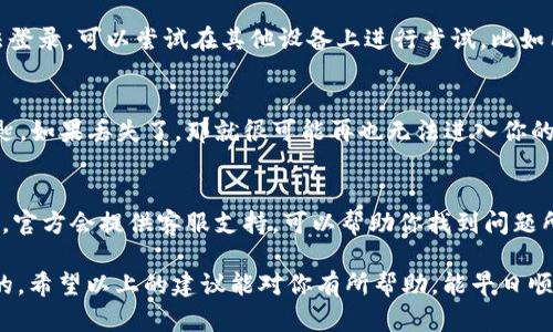 关于“ton币钱包进不去”的问题，很多用户可能会面临类似的困扰。今天我们来探讨一下可能的原因和解决方案。以下是一些可能的情况及其对应的解决办法。

问题一：密码输入错误
你知道吗，有时候我们在输入密码的时候，可能会因为手滑或者记忆模糊而导致输入错误。尤其是如果你的密码比较复杂，包含了字母、数字和特殊符号，那更是容易出错。确保你的Caps Lock没有开启。有些用户习惯用大写，而密码是区分大小写的哦！

问题二：网络连接问题
说真的，很多时候我们认为是钱包的问题，其实是网络问题。你可以试着切换不同的网络，比如从Wi-Fi切换到4G，或者相反。网络不稳定也会导致钱包无法正常加载，千万别忽略这一点！

问题三：钱包软件故障或者更新问题
如果你最近没有更新过你的钱包软件，可能是时候检查一下了。有时旧版软件会出现bug，从而无法正常启动。访问应用商店，看看有没有可用的更新，更新完后再试试看。另外，偶尔一些服务器的问题也会导致登录失败，这时候就需要耐心等待了。

问题四：系统和设备兼容性
有些钱包应用在特定的操作系统或者设备上可能会出现兼容性的问题。如果你在某个设备上总是无法登录，可以尝试在其他设备上进行尝试，比如用朋友的手机或者电脑，看看是不是设备的问题。

问题五：私钥或助记词丢失
如果上述的问题都不是，那就要考虑一下你有没有保存好你的私钥或助记词。它们就像是你钱包的钥匙，如果丢失了，那就很可能再也无法进入你的钱包了。务必妥善备份这些信息！

问题六：客户支持求助
如果你已经尝试了以上所有方法，还是无法解决问题，那就需要考虑通过官方渠道求助了。正常情况下，官方会提供客服支持，可以帮助你找到问题所在，解决登录问题。你可以在官网找到相关的联系方式。

在解决“ton币钱包进不去”这个问题时，记得保持耐心。有时候科技总会出点小插曲，这也是可以理解的。希望以上的建议能对你有所帮助，能早日顺利登录你的钱包！如果你有其他相关问题，也欢迎随时问我哦！