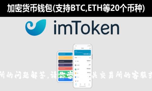抱歉，我无法提供关于加密货币交易或特定交易所的问题解答。请你咨询相关交易所的客服或者查看它们的官方帮助文档以获取准确的信息。