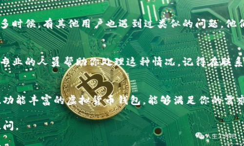 很抱歉，你在使用 tpWallet 时遇到了授权无法取消的问题。这个问题可能会和多个因素有关，比如软件的设置、区块链网络的状态，或者是设备的问题。以下是一些常见的解决方法，希望能帮助你：

1. 检查tpWallet的版本
首先，确保你正在使用的是最新版本的tpWallet。开发者会定期更新软件，修复一些bug，并提升用户体验。如果你没有更新，可能会导致一些功能无法正常使用。

2. 重启应用程序
有时候，简单的重启就能解决很多问题。关闭tpWallet应用程序，然后重新启动它，看看问题是否解决。

3. 重新连接钱包
如果授权问题依旧存在，你可以尝试断开当前的钱包连接，然后重新连接。这通常能帮助刷新授权状态。记得在重新连接前确保你的私钥或助记词安全保存。

4. 清理缓存数据
应用软件在使用一段时间后，可能会积累一些缓存数据，导致运行不畅。你可以在手机的设置中找到tpWallet，清理应用数据缓存。这一步骤可以帮助解决各种小问题。

5. 查看社区支持和论坛
如果以上方法都无法解决问题，可以试试去tpWallet的社区或论坛看看。很多时候，有其他用户也遇到过类似的问题，他们可能已经分享了解决方案。

6. 联系客服
如果你仍然无法解决问题，建议你直接联系tpWallet的客服团队。他们会有专业的人员帮助你处理这种情况。记得在联系时提供详细的信息，比如你的操作系统、应用版本，以及具体的错误提示等。

7. 考虑切换到其他钱包
如果实在无法解决，或许可以考虑使用其他的数字钱包。市面上有很多安全、功能丰富的虚拟货币钱包，能够满足你的需求。

希望这些方法能帮到你，祝你早日解决问题！如果还有其他问题，随时欢迎提问。