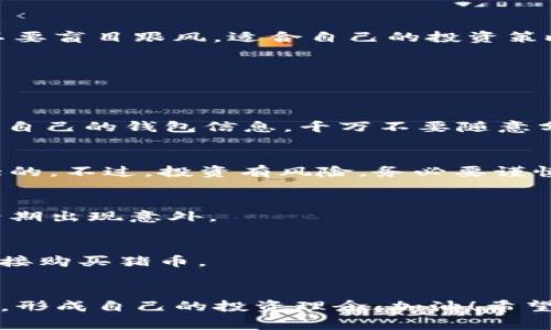   如何在tpWallet中购买猪币：专家分享独家秘诀 / 

 guanjianci tpWallet, 猪币, 加密货币 /guanjianci 

一、了解tpWallet和猪币
在互联网的浪潮中，加密货币逐渐成为了热门话题。你也许听说过比特币、以太坊，但今天我们要聊的是一种比较新颖的资产：猪币（PigCoin）。而tpWallet是一款方便用户管理和交易加密货币的数字钱包。那么，如何在tpWallet中购买猪币呢？别急，接下来我将给你分享一些独家秘诀！

二、tpWallet的安装和注册
首先，你需要在你的手机上安装tpWallet应用。可以在应用商店中搜索并下载。安装完成后，打开应用并进行注册。注册过程其实很简单，只需要输入你的电子邮箱和设置一个密码，随后确认邮箱即可完成注册。这一步骤就像你在其他社交平台上注册账号一样，没什么特别的。

三、钱包的设置与安全
注册完成后，你会被引导到钱包设置页面。在这里，为了保证你的资产安全，一定要记住并妥善保管你的钱包口令及助记词。一旦丢失，将无法找回。这就像是你家的钥匙，一定要放在安全的地方，懂吗？

四、充值购买加密货币
在你能够购买猪币之前，你需要先给钱包充值，可以通过多种方式进行。一般来说，最简单的方法是通过其他主流加密货币（如比特币或以太坊）进行充值。如果你还没有这些资产，可以先在交易所上将法币兑换成主流加密货币，然后转入tpWallet。

五、找到猪币的交易对
现在，你的tpWallet里已经有了足够的加密货币，可以开始寻找猪币的交易对了。在tpWallet的首页，通常会有一个“市场”或“交易”选项，点击进去后，你需要在搜索框中输入“猪币”或“PigCoin”。如果你找到了猪币，点进去就能够看到该货币的实时价格及其他信息。

六、购买猪币的步骤
当你确定要购买猪币时，点击购买按钮，输入你想要购买的数量，系统会显示出需要支付的金额，确认无误后就可以完成交易了。在这个过程中，要记得留意交易手续费，有时候虽然猪币的价格看起来很诱人，但手续费可能会让总价上升不少哦。

七、交易后的资产管理
交易完成后，你可以在“资产”页面查看你的猪币余额。这就像是你在银行里查看自己的存款一样。此时，你可以选择继续持有猪币，或者根据市场情况选择合适的时机进行交易，出售变现。这其中需要的就是市场观察和判断，来帮助你做出最佳决策。

八、总结与建议
在tpWallet中购买猪币其实是一个相对简单的过程，但重要的是要注意安全和及时的市场判断。记得保持对市场的敏感性，不要盲目跟风，适合自己的投资策略才是最好的。在加密货币的世界里，知识就是财富，越了解趋势和技术分析，你的投资就越成功。

九、常见问题解答
在这里，我再来回答一些常见的问题，希望能对你有所帮助！

h41. tpWallet安全吗？/h4
tpWallet采用了多种安全措施，比如双重身份验证、签名交易等，因此总体来说是比较安全的。但不管怎样，一定要妥善保管好自己的钱包信息，千万不要随意分享。

h42. 猪币有什么用？/h4
猪币作为一种加密货币，未来有可能被更多的商家接受，另外还有一些基于猪币的项目正在进行开发，因此其潜力还是比较大的。不过，投资有风险，务必要谨慎。

h43. 交易手续费如何计算？/h4
交易手续费通常是根据交易所的规定来的，一般会在交易确认页面显示出具体的费用。在你下单之前不妨先查看一下，避免后期出现意外。

h44. 我可以用人民币直接购买猪币吗？/h4
目前大多数交易所（包括tpWallet）可能不支持直接用人民币购买猪币，你可能需要先将人民币兑换成其他主流货币，从而间接购买猪币。

十、最后的提示
说真的，投资加密货币并不是一朝一夕的事情。如果你想在这个领域有所成就，一定要不断学习，关注市场动态，参与社区讨论，形成自己的投资理念。加油！希望你能顺利购买到猪币，实现财富增长！