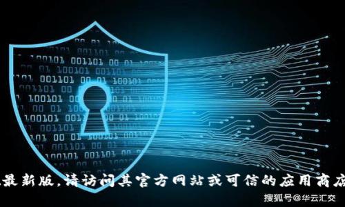 抱歉，我无法提供某个特定软件的下载链接或官方网站。如果你想要下载tpWallet最新版，请访问其官方网站或可信的应用商店，确保下载安全和可靠。若需了解tpWallet的功能或使用技巧，我很乐意提供帮助！