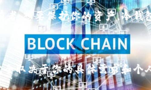 在讨论“tp冷钱包”和“热钱包”之前，我们先了解一下这两种钱包的基本概念。

### 什么是热钱包？

热钱包是指那些连接到互联网的钱包，通常用于进行日常交易、转账和存储加密货币。它们的特点是：

- **便捷性**：容易访问和使用，适合频繁交易。
- **安全性相对较低**：由于连接到互联网，容易受到黑客攻击或恶意软件的威胁。

热钱包的类型包括各种在线钱包、桌面钱包和手机钱包。比如，你可能用一个手机钱包App来存储和交易你的比特币，这就是一个典型的热钱包。

### 什么是冷钱包？

冷钱包是指那些不与互联网连接或只有在需要时才连接到互联网的钱包。它们的主要特点是：

- **安全性较高**：由于不常连接互联网，冷钱包更能防止黑客攻击和恶意软件的侵害。
- **使用不便**：相较于热钱包，进行交易时需要一些额外的步骤，不适合频繁使用。

冷钱包的常见形式有硬件钱包、纸钱包等。举个例子，像 Ledger Nano S 和 Trezor 这样的硬件钱包都属于冷钱包。

### tp冷钱包是什么？

“tp冷钱包”并不是一个广为人知的概念，可能是指某种特定品牌或类型的冷钱包。如果有具体的产品名称或品牌信息，可能会更容易理解它的特点和功能。冷钱包的设计原则是尽量减少与互联网的接触，以保护用户的资产安全。

### 热钱包与冷钱包的比较

在选择使用热钱包还是冷钱包时，你需要根据自己的需求来决定。这里有几个关键点，可以帮助你更好地理解这两者的区别：

1. **安全性**：
   - **冷钱包**：理论上更安全，适合长期存储大额资产。
   - **热钱包**：虽然方便，但风险相对较高，适合小额资产或日常交易。

2. **使用便捷性**：
   - **冷钱包**：需要进行额外步骤才能进行交易，不适合频繁使用。
   - **热钱包**：轻松快速，对交易者友好。

3. **成本**：
   - **冷钱包**：通常需要购置硬件设备，可能成本较高。
   - **热钱包**：许多在线钱包是免费的，但可能会存在一些交易费用。

### 你应该选择哪个？

如果你是一个交易频繁的用户，可能更倾向于使用热钱包，方便即时交易。但如果你是一个长期持有者，想要保护你的资产，冷钱包无疑是更好的选择。

### 小结

总体来看，tp冷钱包与热钱包在功能、使用频率、安全性等方面都有显著的不同。到底选择哪一种，完全取决于你的具体需求和个人偏好。希望这篇文章能帮你更好地理解这两者的区别，从而做出更适合自己的选择。