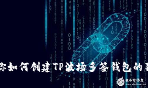 专家教你如何创建TP波场多签钱包的独家秘诀