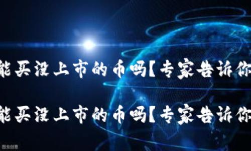 tpWallet能买没上市的币吗？专家告诉你独家秘诀！

tpWallet能买没上市的币吗？专家告诉你独家秘诀！