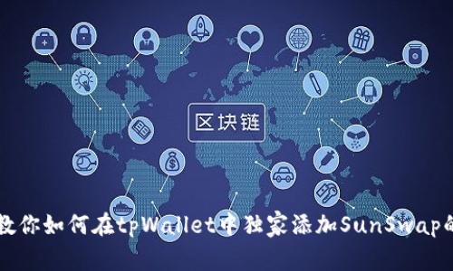 专家教你如何在tpWallet中独家添加SunSwap的秘诀