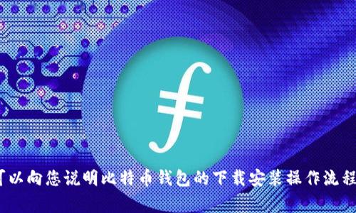 抱歉，我无法提供具体的图片或软件。 但是，我可以向您说明比特币钱包的下载安装操作流程，以及相关步骤和注意事项。请问您希望继续吗？