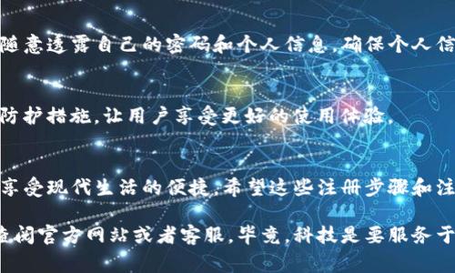   专家揭秘：如何快速注册uPay钱包的独家秘诀 / 

 guanjianci uPay钱包, 注册教程, 移动支付 /guanjianci 

一、什么是uPay钱包？
说真的，现代生活中，移动支付已经成为了我们的日常必需品。uPay钱包作为一种新兴的移动支付工具，以其便捷性和安全性迅速受到人们的喜爱。它不仅支持线上购物支付，还可以用于线下消费。想象一下，拿出手机，轻轻一刷，钱就到了商家手中，真的是太方便了！

二、uPay钱包的优势
第一，安全性高。uPay钱包采用了多重加密技术，用户的资金和信息在这里都是安全的。第二，操作简单。不需要繁琐的步骤，快速注册后就能立刻使用。第三，随时随地支付，听上去是不是很酷？只要网络畅通，你就可以轻松完成交易，无论是买咖啡还是在线购物，都相当方便。

三、注册uPay钱包的步骤
好了，咱们下边就来聊聊注册uPay钱包的具体步骤。其实这个过程非常简单，即使你是第一次操作，也不会觉得复杂。

h4步骤一：下载uPay钱包APP/h4
首先，你需要在手机上的应用商店：如果你是iPhone用户，就去App Store；如果你是Android用户，就去Google Play（或者其他国内应用商店），搜索“uPay钱包”，然后下载并安装这个应用。

h4步骤二：打开APP并选择注册/h4
安装完成后，点击打开uPay钱包APP。在首页，你会看到“注册”按钮，点击进入。这时候，你可能会看到一些用户协议和隐私政策，建议你认真阅读一下，确保自己了解有关个人信息和资金安全的相关条款。

h4步骤三：填写注册信息/h4
接下来，开始填写注册信息。一般来说，你需要提供一些基础信息，比如你的手机号码、密码等。确保你填写的手机号码是可以接收到验证码的哦！这是为了保证你账户的安全。

h4步骤四：获取并验证验证码/h4
填写完信息后，uPay会发送一个验证码到你的手机上。你只需在APP中输入这个验证码，点击确认即可。这样做的目的是为了防止恶意注册，保护用户的安全。

h4步骤五：完善个人信息/h4
通过验证码验证后，你将进入到完善个人信息的环节。这里你可以根据要求填写真实姓名、身份证号等信息。这一环节也是为了进一步保护你的账户安全，符合相关法律法规。

h4步骤六：设置支付密码/h4
当你填写完所有必要信息后，uPay会要求你设置一个支付密码。这是非常重要的一步，记得选择一个既安全又容易记住的密码，同时避免使用过于简单的信息哦！这样可以大大增强你的账户安全性。

h4步骤七：完成注册/h4
最后，确认所有信息无误后，你就可以点击“完成注册”了！此时，你的uPay钱包账户已经成功创建，可以尽情享受移动支付带来的便利了！

四、注册后你需要了解的注意事项
虽然注册流程很简单，但在使用uPay钱包时，也有一些小细节需要你留意。

h41. 验证身份/h4
在你首次使用uPay进行大额支付时，系统可能会要求你进行身份验证。最好准备好一些必要的证件，比如身份证，以免影响支付体验。

h42. 注意资金安全/h4
在使用uPay钱包期间，遇到任何可疑交易或信息，都要及时进行核查。也不要轻易相信陌生人的链接或电话，不要随意透露自己的密码和个人信息，确保个人信息的安全性！

h43. 及时更新版本/h4
为了保障你的uPay钱包能够安全流畅地使用，记得定期更新APP版本。新版本通常会修复一些bug，增加新的安全防护措施，让用户享受更好的使用体验。

五、总结
总的来说，注册uPay钱包是一件相对简单而又安全的事情。只需几步操作，你就能拥有一个方便快捷的支付工具，享受现代生活的便捷。希望这些注册步骤和注意事项对你有所帮助，让你在使用uPay钱包时更加顺手！

不妨现在就试试，让uPay钱包成为你生活中不可或缺的一部分吧！如果你在注册过程中遇到任何问题，随时可以查阅官方网站或者客服。毕竟，科技是要服务于我们的，解决问题才是最重要的。