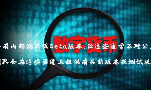 目前，tpWallet并没有公开的测试版本。一般来说，涉及区块链和数字资产管理的应用程序在正式发布之前，可能会有内部测试或Beta版本，但这些通常不对公众开放。

如果你对tpWallet感兴趣，建议你随时关注官方网站或社交媒体渠道，以获取最新的信息和发布动态。通常，开发团队会在这些渠道上提供有关新版本或测试版的更新信息。同时，参与他们的社区讨论或者加入相关的论坛，可能还会有机会第一时间获取一些测试相关的消息。

如需进一步了解具体功能或使用方式，欢迎随时提问！