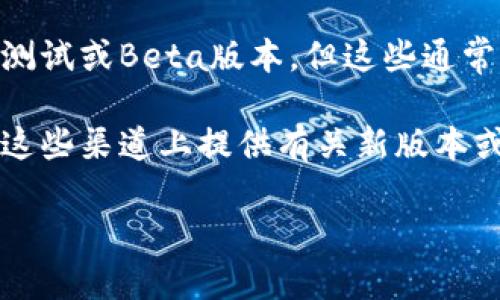 目前，tpWallet并没有公开的测试版本。一般来说，涉及区块链和数字资产管理的应用程序在正式发布之前，可能会有内部测试或Beta版本，但这些通常不对公众开放。

如果你对tpWallet感兴趣，建议你随时关注官方网站或社交媒体渠道，以获取最新的信息和发布动态。通常，开发团队会在这些渠道上提供有关新版本或测试版的更新信息。同时，参与他们的社区讨论或者加入相关的论坛，可能还会有机会第一时间获取一些测试相关的消息。

如需进一步了解具体功能或使用方式，欢迎随时提问！