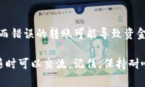 如果你在使用tpWallet时遇到转账后资产看不到的情况，可以按照以下步骤进行排查和解决。请逐步阅读，确保了解每个可能的原因。

确认转账状态
首先，检查转账的状态。你可以在tpWallet的交易记录中查看该笔交易是否已经成功。通常，在记录中会显示转账的状态，如“待确认”、“已完成”或“失败”。如果转账被标记为“待确认”，那可能是区块链网络的拥堵导致确认延迟，稍等片刻再查看一次。

检查收款地址
确保你转账的地址正确无误。这是一个非常重要的步骤，因为一旦资金转出到错误的地址，就无法找回。在发起转账前，建议复制粘贴收款地址，避免手动输入时出现的错误。

确认网络选择
tpWallet支持多种区块链，如果你选择了错误的网络进行转账，资产可能不会显示在你的钱包中。例如，ETH和BSC（币安智能链）虽然都是以太坊的生态系统，但它们是不同的网络，资产不会自动互通。确认一下你发送和接收资产时使用的网络是否一致。

刷新钱包
有时候钱包不会自动更新余额，尝试手动刷新一下。你可以通过关闭应用程序并重新打开，或者在钱包界面寻找刷新按钮来更新资产信息。

查看其他账户或资产
如果你在tpWallet中有多个账户，确保你在正确的账户中查看资产。此外，一些代币可能需要手动添加到钱包中。如果你收到了某种代币，但是在钱包中没有看到，可能是因为该代币尚未添加。你可以通过输入合约地址手动添加。

联系支持团队
如果你确认了以上所有步骤但仍无法找到你的资产，建议联系tpWallet的客服支持。他们可以提供更专业的帮助，帮助你解决问题。在联系客服时，提供转账的详细信息，如交易ID、金额和时间，这可以帮助他们更快地为你找到问题的根源。

了解区块链的基本知识
对于新手用户，了解一些基础的区块链知识是很有帮助的。比如，区块链的确认机制如何工作，通常需要在交易被包含在一定数量的区块后才能算作“安全”。对于大多数加密资产，不同的网络和协议也有不同的确认时间。

保持软件更新
确保你的tpWallet是最新版本。有时旧版本可能存在一些错误或不兼容问题，影响用户体验。访问官方网站或应用商店，查看是否有新版本可用。

风险提示
最后，做一些风险提示。在进行任何转账之前，都要认真检查各项信息。在加密货币世界中，许多事情是不可逆的，而错误的转账可能导致资金丢失。在任何情况下都要保持谨慎，确保自己的资产安全。

希望这些步骤能够帮助你解决tpWallet转账后看不到资产的问题。如果还有任何疑问或者需要更深入的了解，随时可以交流。记住，保持耐心，总会找到解决办法的！