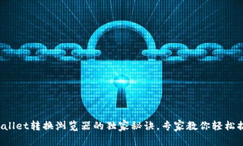 tpWallet转换浏览器的独家秘诀，专家教你轻松搞定！